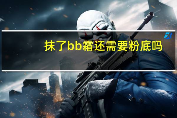 抹了bb霜还需要粉底吗