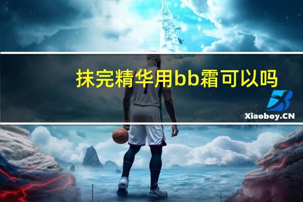 抹完精华用bb霜可以吗