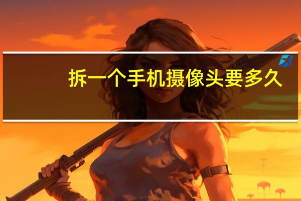 拆一个手机摄像头要多久