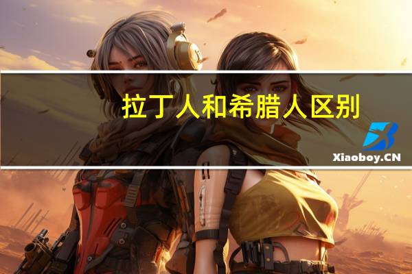 拉丁人和希腊人区别