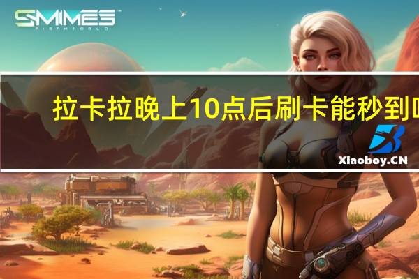 拉卡拉晚上10点后刷卡能秒到吗