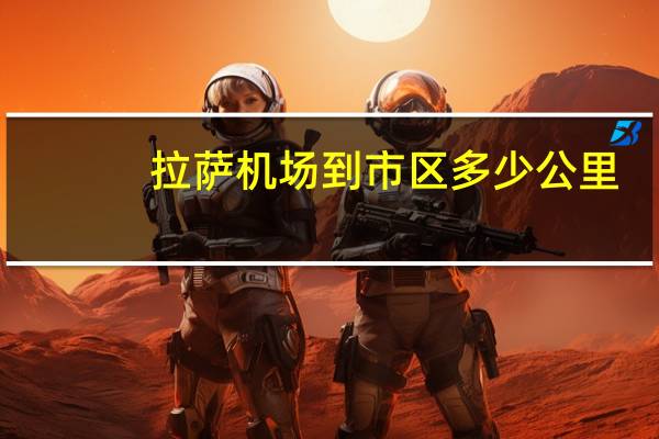 拉萨机场到市区多少公里