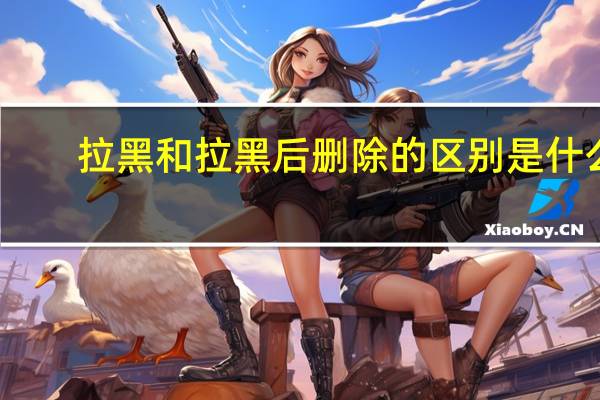 拉黑和拉黑后删除的区别是什么