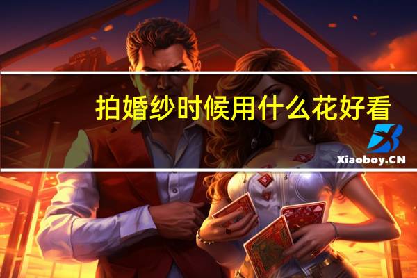 拍婚纱时候用什么花好看