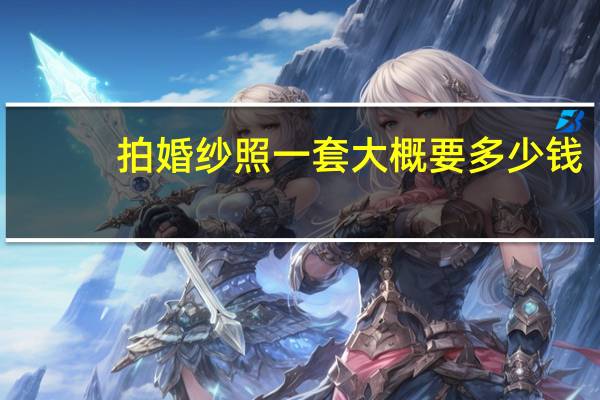 拍婚纱照一套大概要多少钱