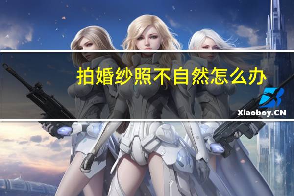 拍婚纱照不自然怎么办