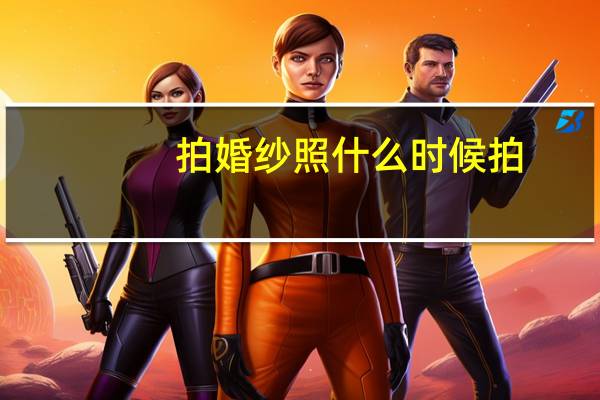 拍婚纱照什么时候拍