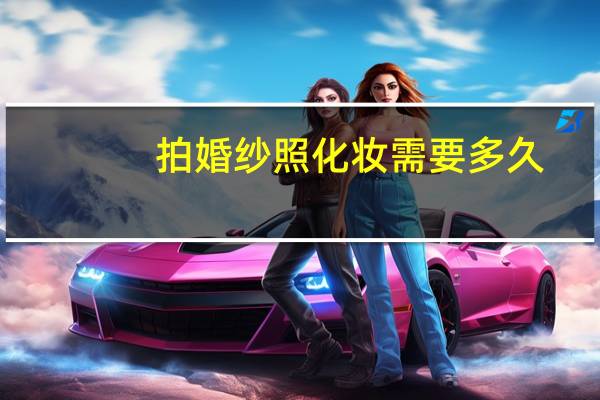 拍婚纱照化妆需要多久