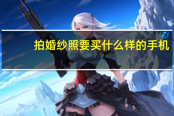 拍婚纱照要买什么样的手机