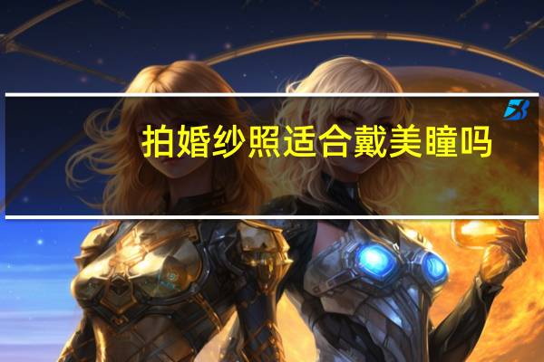 拍婚纱照适合戴美瞳吗