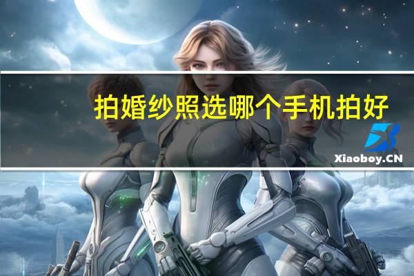 拍婚纱照选哪个手机拍好