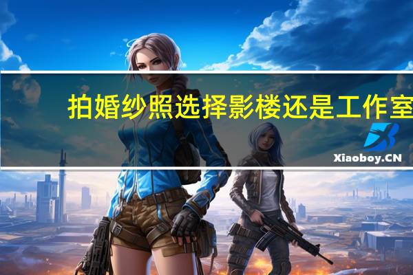 拍婚纱照选择影楼还是工作室