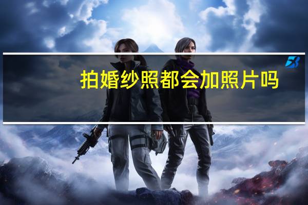 拍婚纱照都会加照片吗