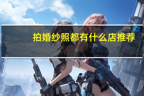 拍婚纱照都有什么店推荐