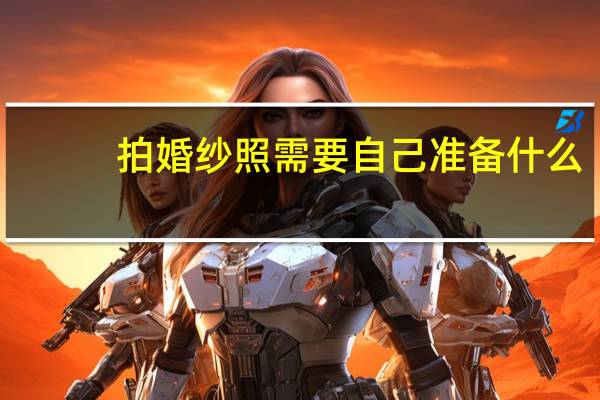 拍婚纱照需要自己准备什么