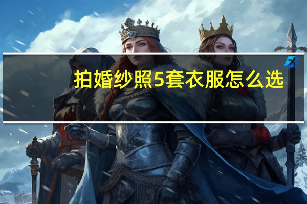 拍婚纱照5套衣服怎么选