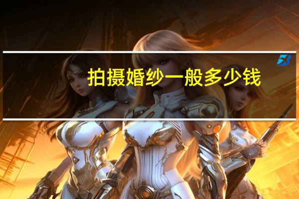 拍摄婚纱一般多少钱