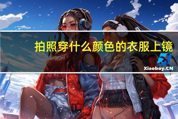 拍照穿什么颜色的衣服上镜