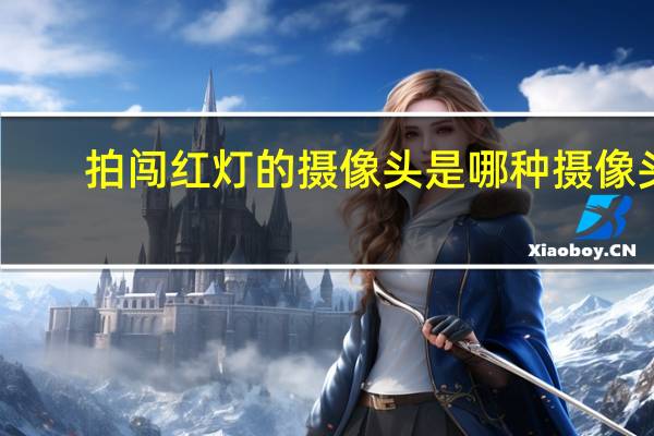 拍闯红灯的摄像头是哪种摄像头