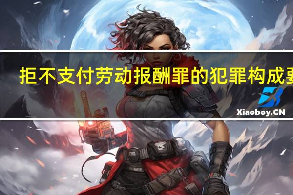 拒不支付劳动报酬罪的犯罪构成要件
