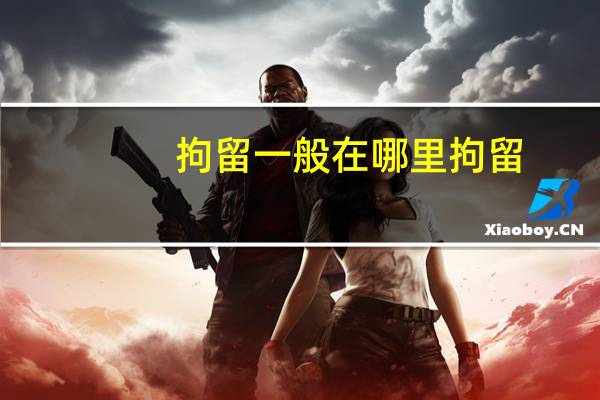 拘留一般在哪里拘留