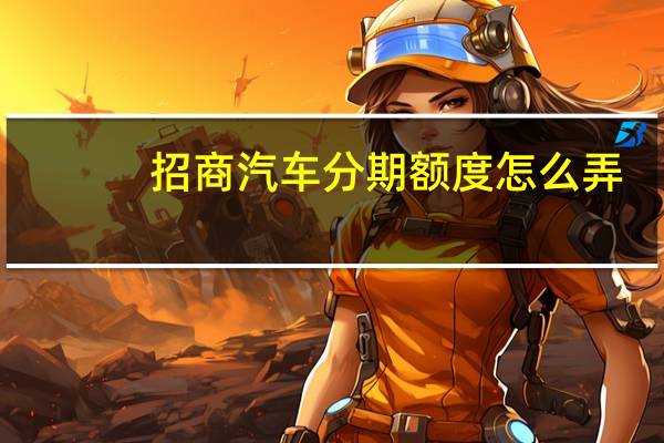 招商汽车分期额度怎么弄