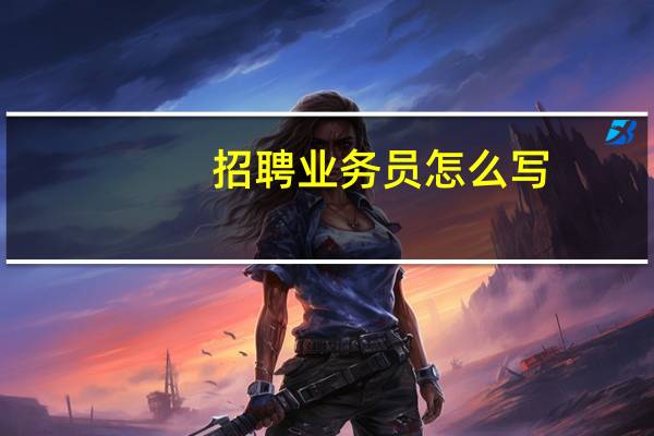 招聘业务员怎么写