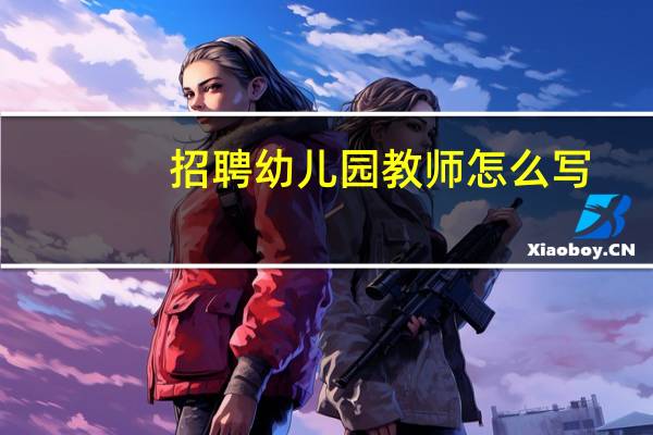 招聘幼儿园教师怎么写