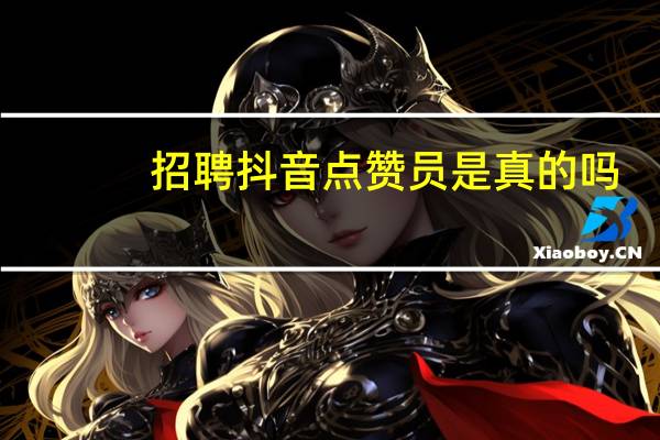 招聘抖音点赞员是真的吗