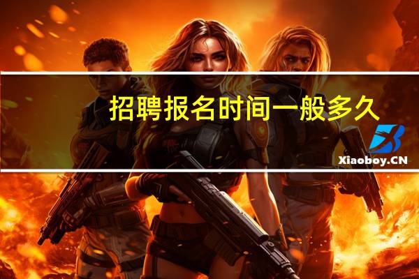 招聘报名时间一般多久