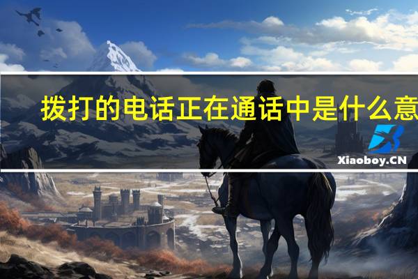 拨打的电话正在通话中是什么意思