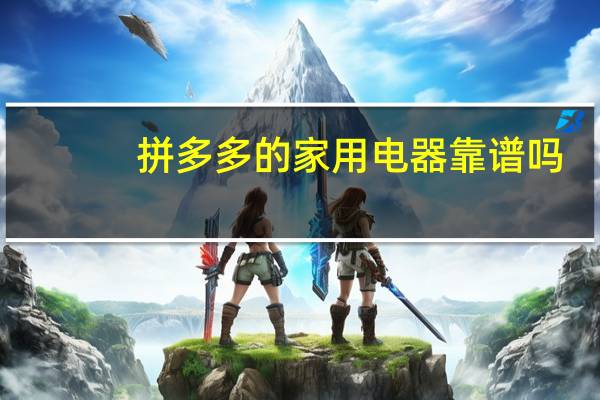 拼多多的家用电器靠谱吗