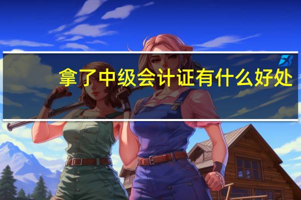 拿了中级会计证有什么好处