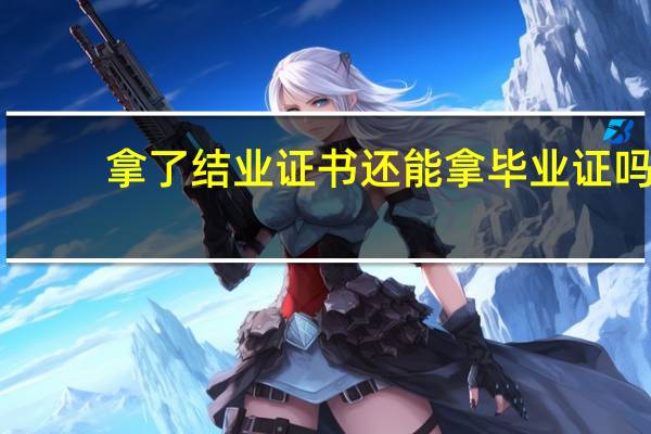 拿了结业证书还能拿毕业证吗