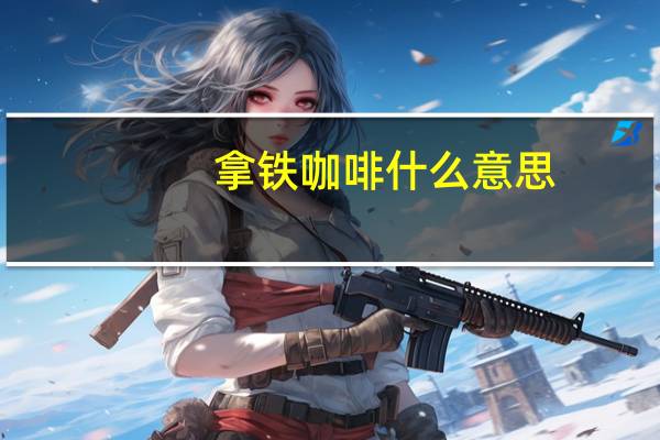 拿铁咖啡什么意思