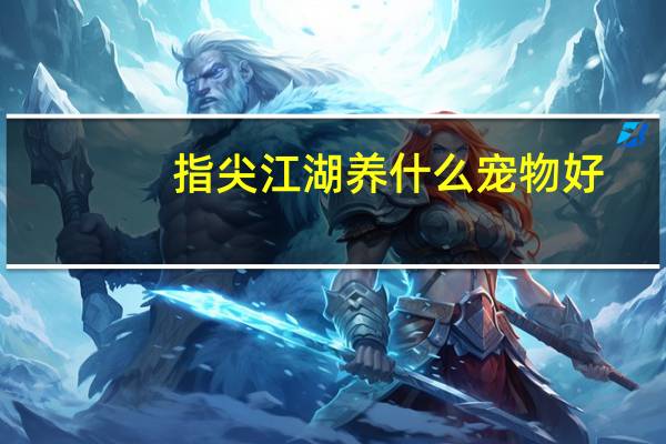 指尖江湖养什么宠物好