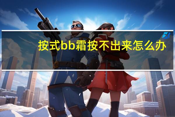 按式bb霜按不出来怎么办