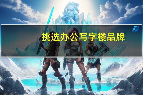 挑选办公写字楼品牌