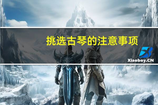 挑选古琴的注意事项