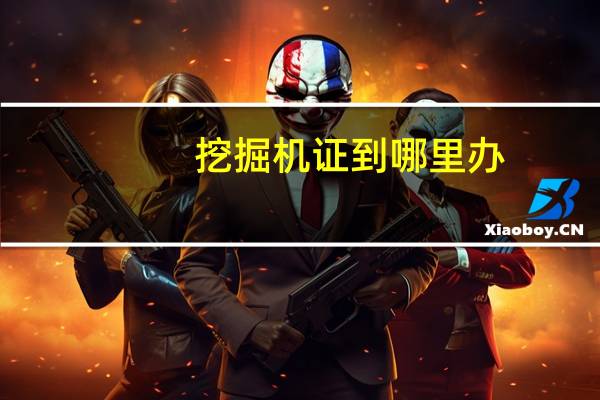 挖掘机证到哪里办