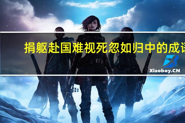 捐躯赴国难视死忽如归中的成语