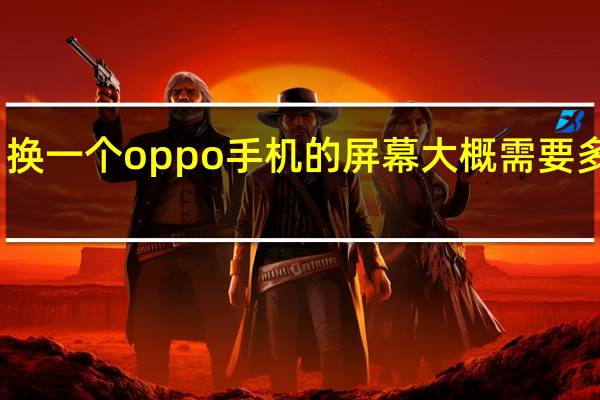 换一个oppo手机的屏幕大概需要多少钱