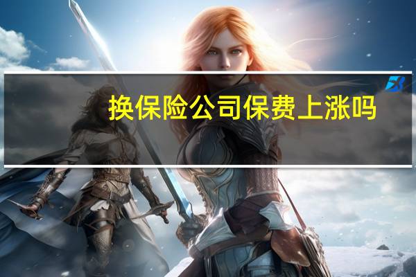 换保险公司保费上涨吗