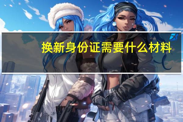 换新身份证需要什么材料