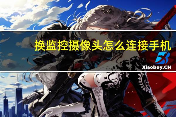 换监控摄像头怎么连接手机