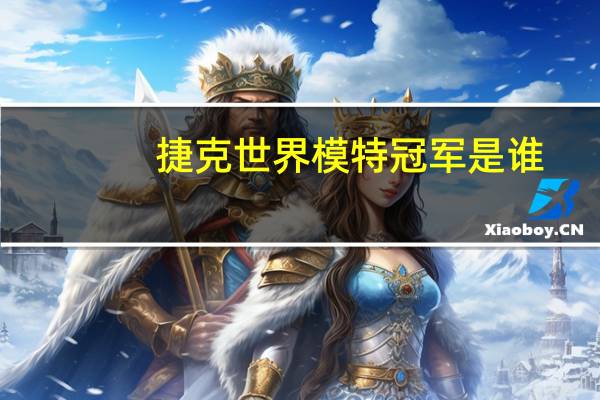 捷克世界模特冠军是谁