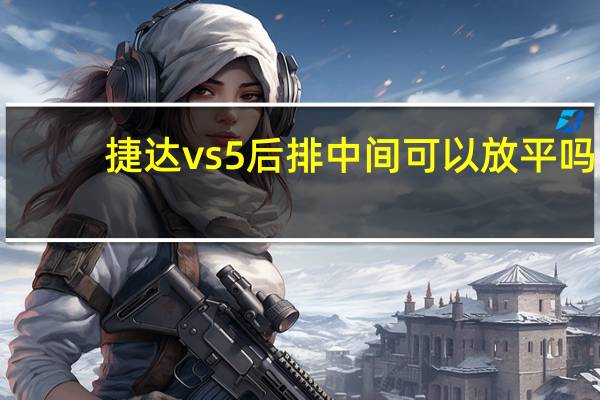 捷达vs5后排中间可以放平吗