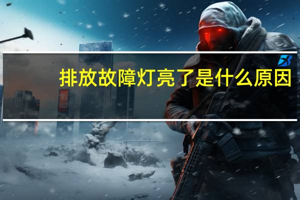 排放故障灯亮了是什么原因