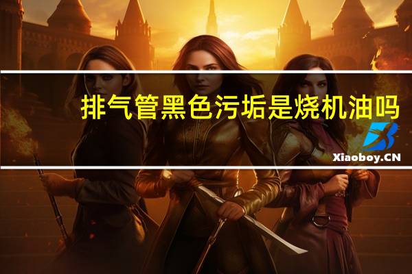 排气管黑色污垢是烧机油吗
