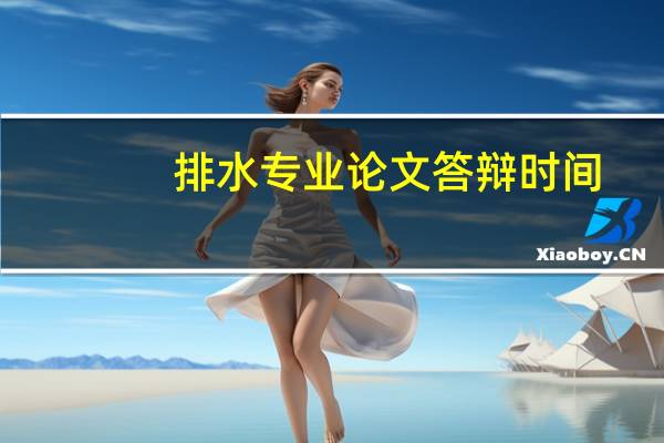 排水专业论文答辩时间